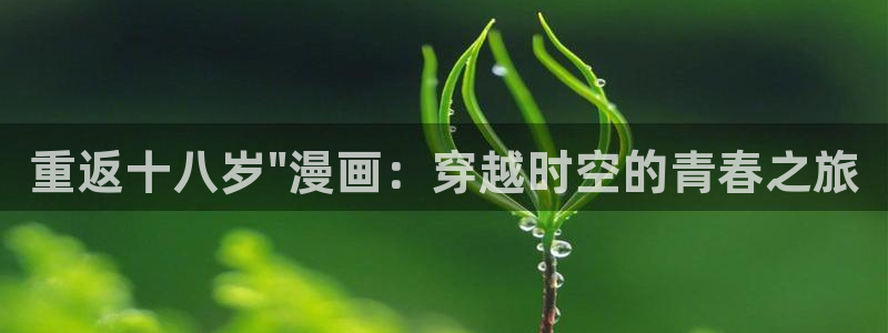 漫蛙里漫画是免费的么：重返十八岁\