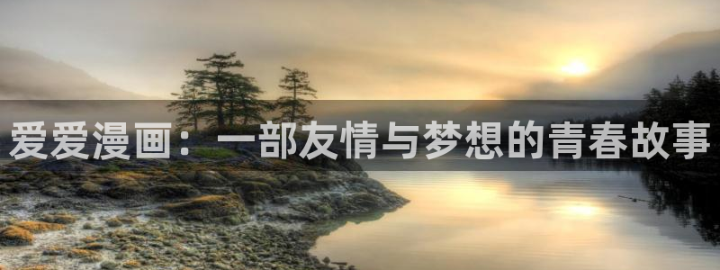 漫蛙2韩漫免费：爱爱漫画：一部友情与梦想的青春故事