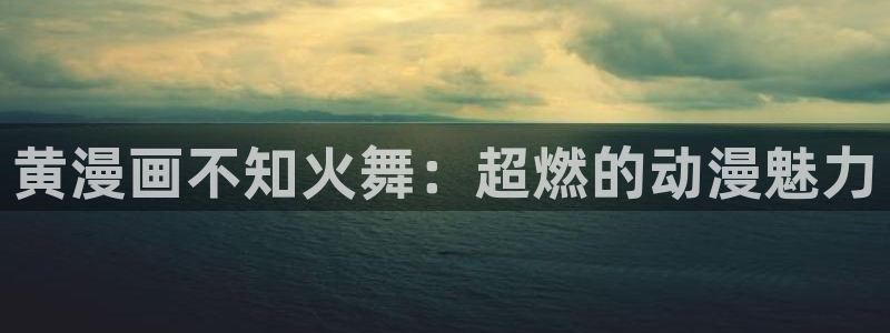 漫蛙韩漫版：黄漫画不知火舞：超燃的动漫魅力