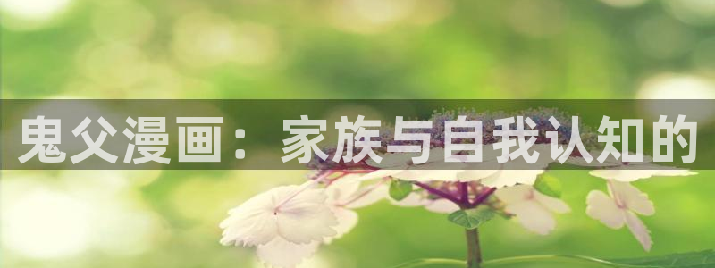 漫蛙漫画正版下载入口：鬼父漫画：家族与自我认知的