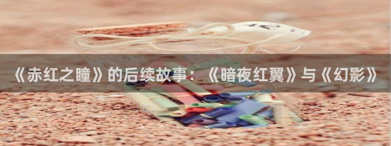 漫蛙网站网址：《赤红之瞳》的后续故事：《暗夜红翼》与《幻影》