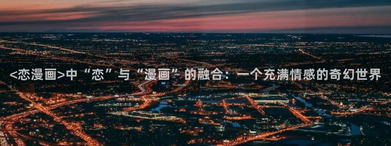 漫蛙4：<恋漫画>中“恋”与“漫画”的融合：一个充满情感的奇幻世界