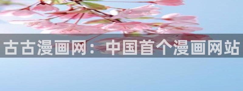 漫蛙浏览器：古古漫画网：中国首个漫画网站