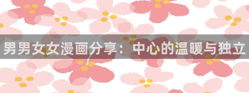 漫蛙漫画腐：男男女女漫画分享：中心的温暖与独立