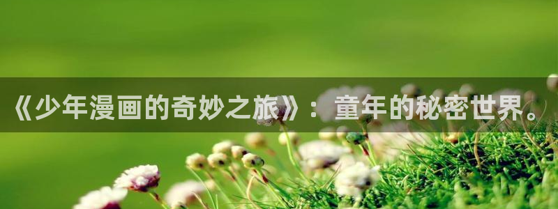 漫蛙漫画(网页入口)manwa官网版：《少年漫画的奇妙之旅》：童年的秘密世界。