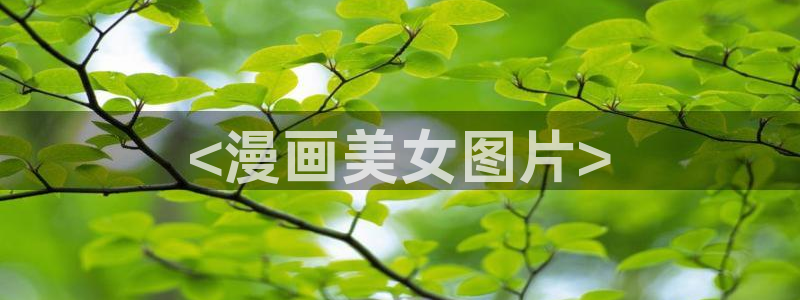 漫蛙2app下载安装：<漫画美女图片>