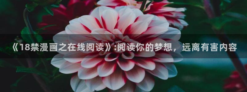 漫蛙manwa2正版下载2025：《18禁漫画之在线阅读》:阅读你的梦想，远离有害内容