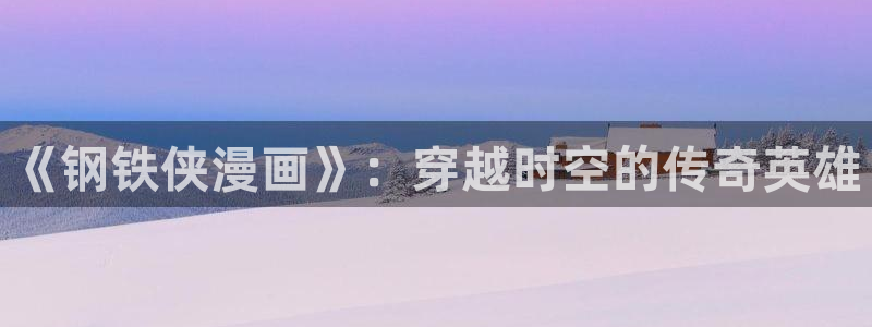 漫蛙漫画manwa2：《钢铁侠漫画》：穿越时空的传奇英雄