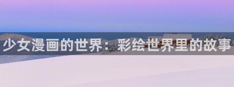 漫蛙动漫官方网页入口：少女漫画的世界：彩绘世界里的故事