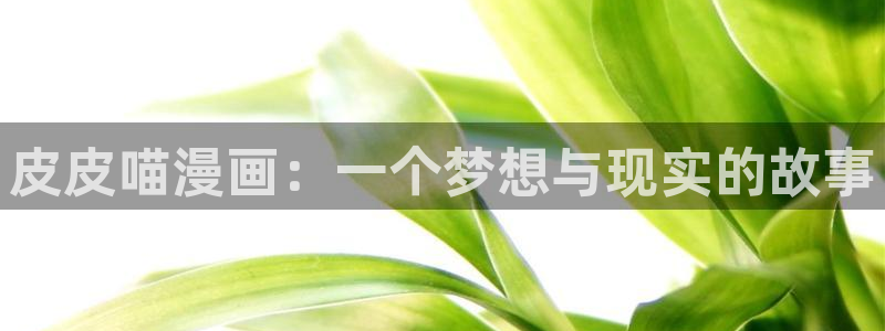 怎么下载漫蛙app：皮皮喵漫画：一个梦想与现实的故事