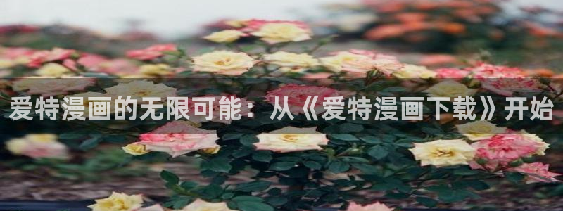 漫蛙2漫画app下载免费：爱特漫画的无限可能：从《爱特漫画下载》开始