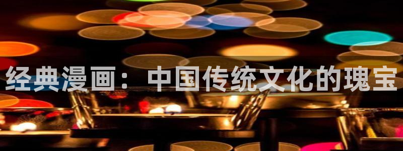 漫蛙漫画(网页入口)_漫蛙manwa官网_：经典漫画：中国传统文化的瑰宝