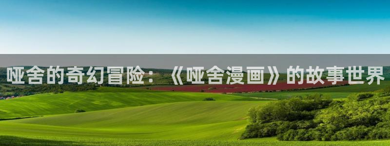 漫蛙漫画在线漫画免费阅读：哑舍的奇幻冒险：《哑舍漫画》的故事世界