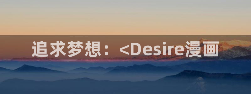 漫蛙漫画入口页面网页：追求梦想：<Desire漫画