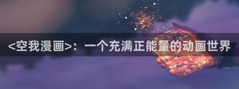 漫蛙漫画下拉式：<空我漫画>：一个充满正能量的动画世界