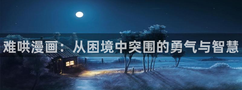漫蛙漫画网页版官网：难哄漫画：从困境中突围的勇气与智慧