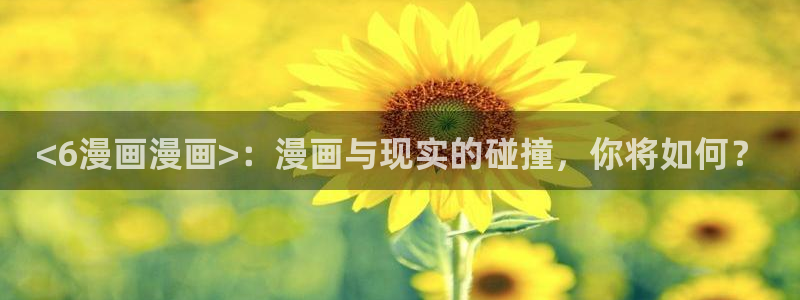 白日梦我漫蛙漫画：<6漫画漫画>：漫画与现实的碰撞，你将如何？