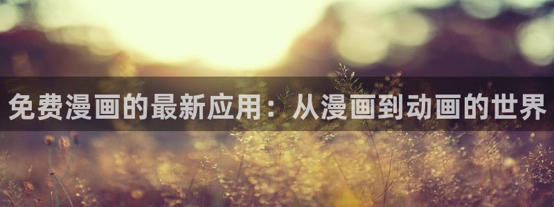漫蛙manwa漫画在线看：免费漫画的最新应用：从漫画到动画的世界
